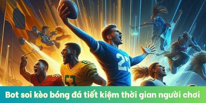 Bot soi kèo bóng đá tiết kiệm thời gian người chơi