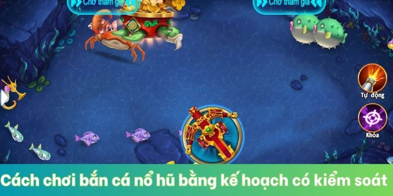 Cách chơi bắn cá nổ hũ bằng kế hoạch kiểm soát vốn