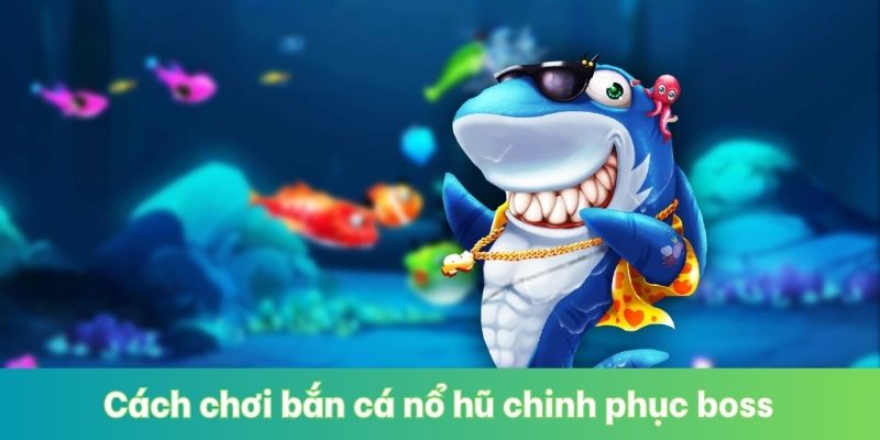 Cách chơi bắn cá nổ hũ chinh phục boss