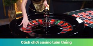 Cách Chơi Casino Luôn Thắng