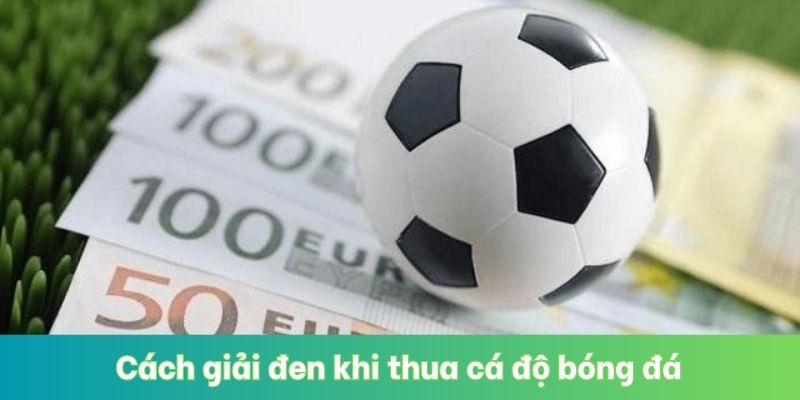 Cách Giải Đen Khi Thua Cá Độ Bóng Đá