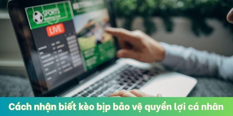 Cách nhận biết kèo bịp bảo vệ quyền lợi cá nhân
