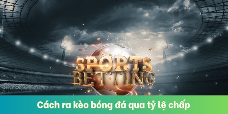 Cách ra kèo bóng đá qua tỷ lệ chấp