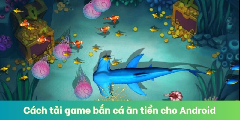 Cách tải game bắn cá ăn tiền cho Android