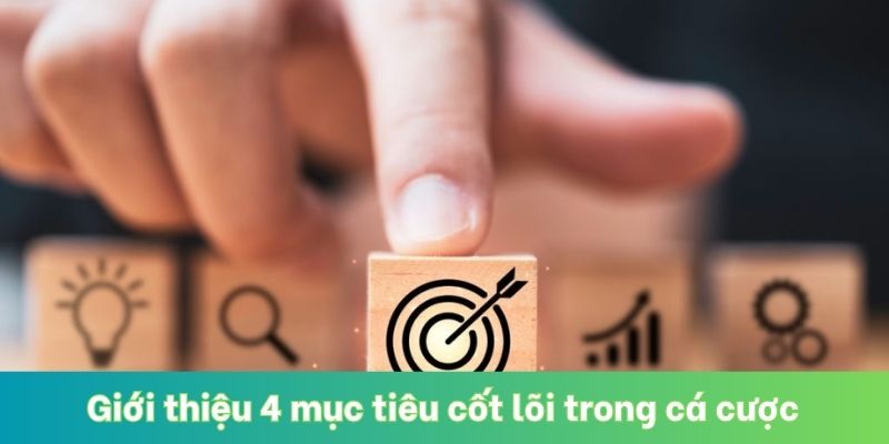 Giới thiệu 4 mục tiêu cốt lõi trong cá cược