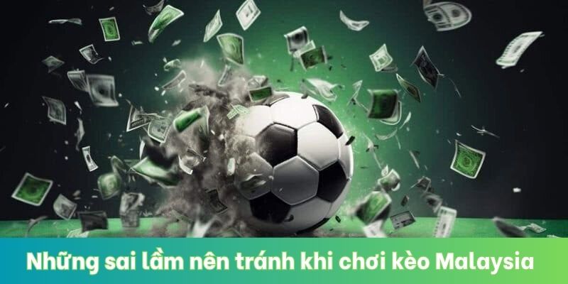 Những sai lầm nên tránh khi chơi kèo Malaysia 