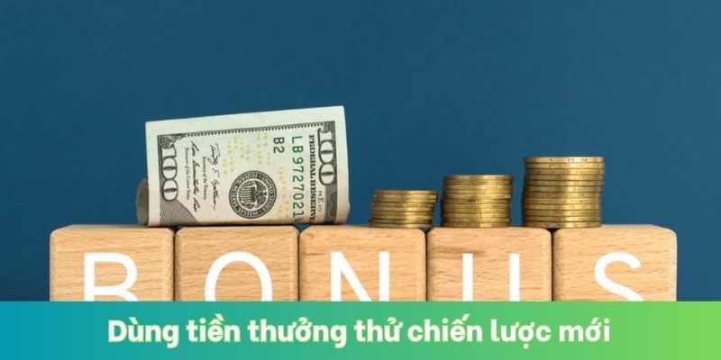 Dùng tiền thưởng thử chiến lược mới
